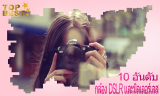รีวิว 10 อันดับกล้อง DSLR เเละมิลเลอร์เลสที่ดีที่สุดแห่งปี 2026 โดยคนไทย